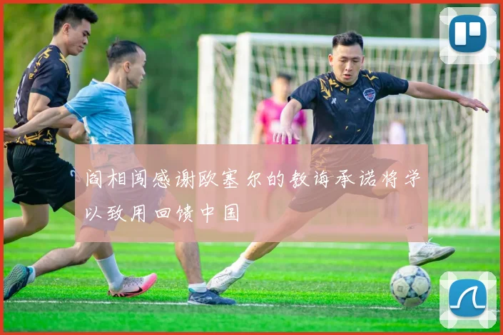 阎相闯感谢欧塞尔的教诲承诺将学以致用回馈中国
