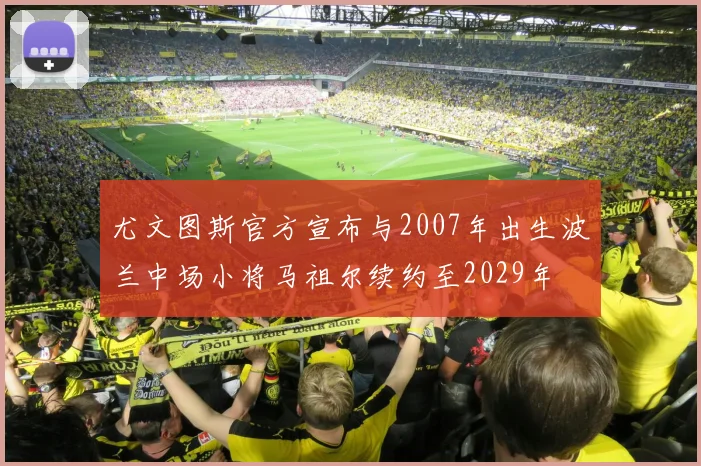 尤文图斯官方宣布与2007年出生波兰中场小将马祖尔续约至2029年