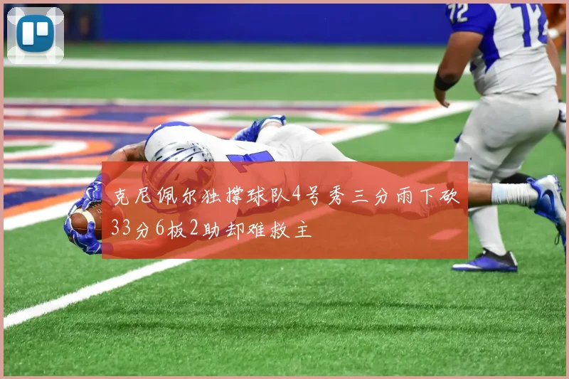克尼佩尔独撑球队4号秀三分雨下砍33分6板2助却难救主