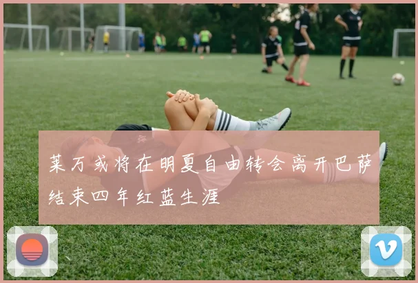 莱万或将在明夏自由转会离开巴萨结束四年红蓝生涯