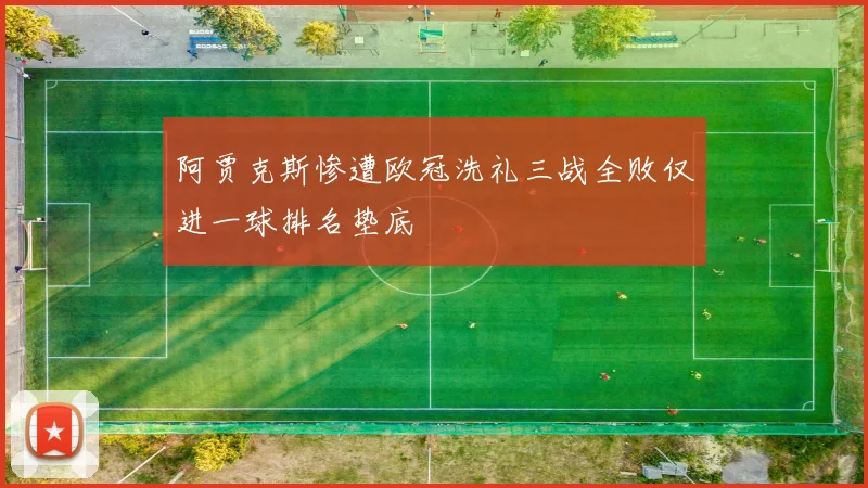 阿贾克斯惨遭欧冠洗礼三战全败仅进一球排名垫底