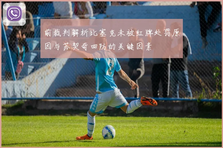 前裁判解析比塞克未被红牌处罚原因与苏契奇回防的关键因素