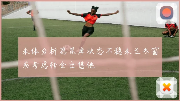 米体分析恩昆库状态不稳米兰冬窗或考虑转会出售他