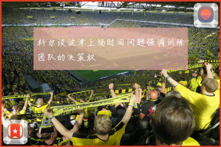 科尔谈波津上场时间问题强调训练团队的决策权
