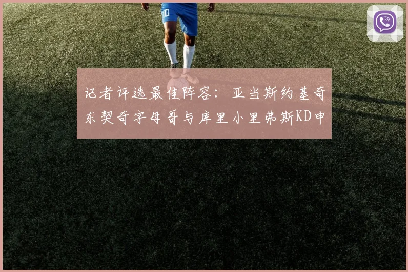 记者评选最佳阵容：亚当斯约基奇东契奇字母哥与库里小里弗斯KD申京入围三阵