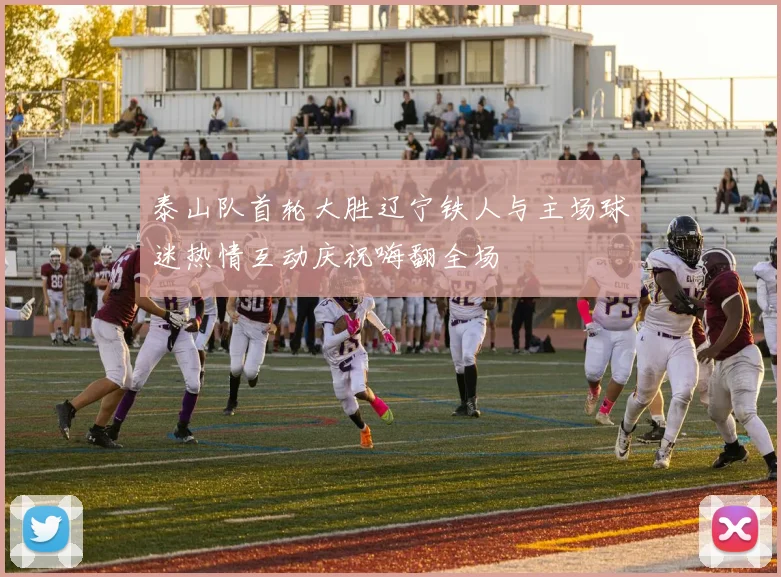 泰山队首轮大胜辽宁铁人与主场球迷热情互动庆祝嗨翻全场
