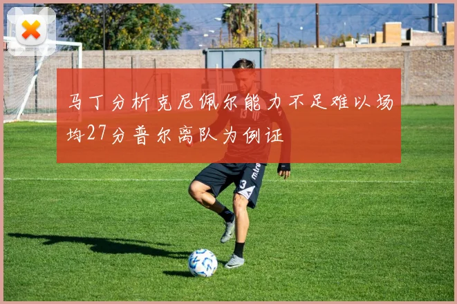 马丁分析克尼佩尔能力不足难以场均27分普尔离队为例证