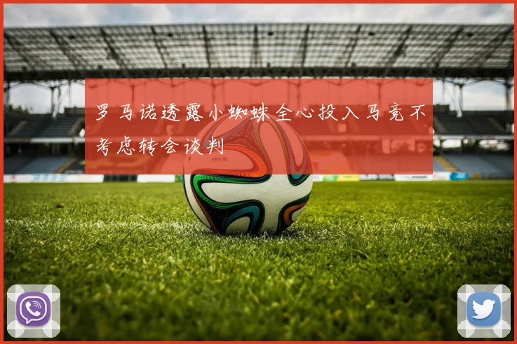罗马诺透露小蜘蛛全心投入马竞不考虑转会谈判