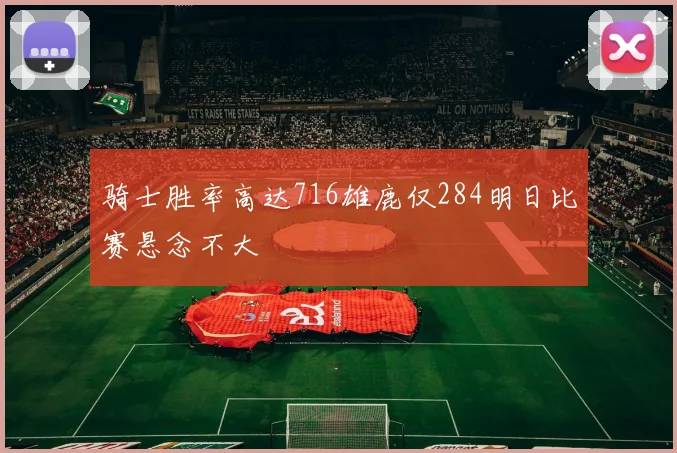 骑士胜率高达716雄鹿仅284明日比赛悬念不大