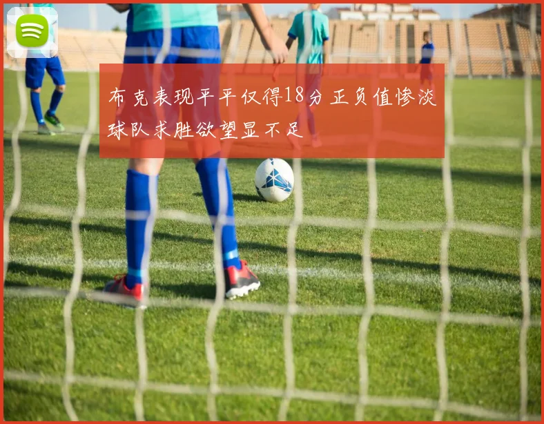 布克表现平平仅得18分正负值惨淡球队求胜欲望显不足