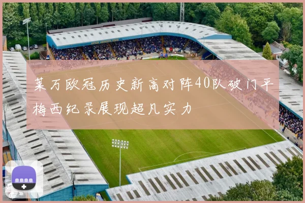 莱万欧冠历史新高对阵40队破门平梅西纪录展现超凡实力