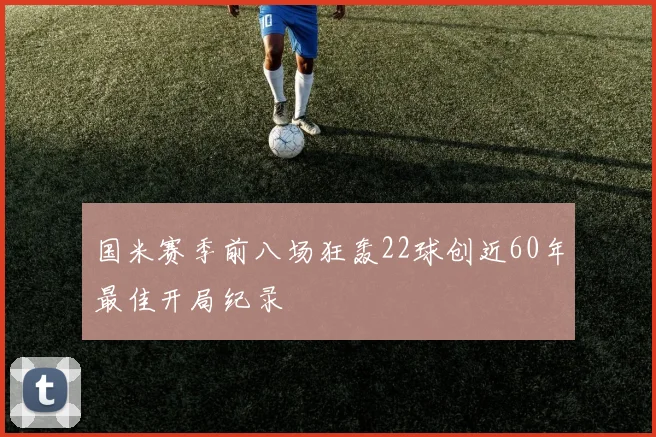 国米赛季前八场狂轰22球创近60年最佳开局纪录