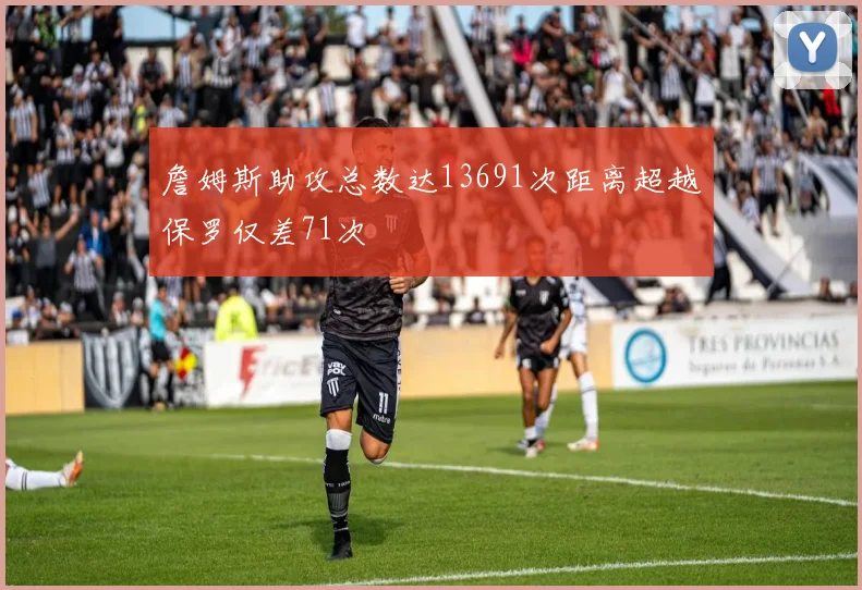 詹姆斯助攻总数达13691次距离超越保罗仅差71次
