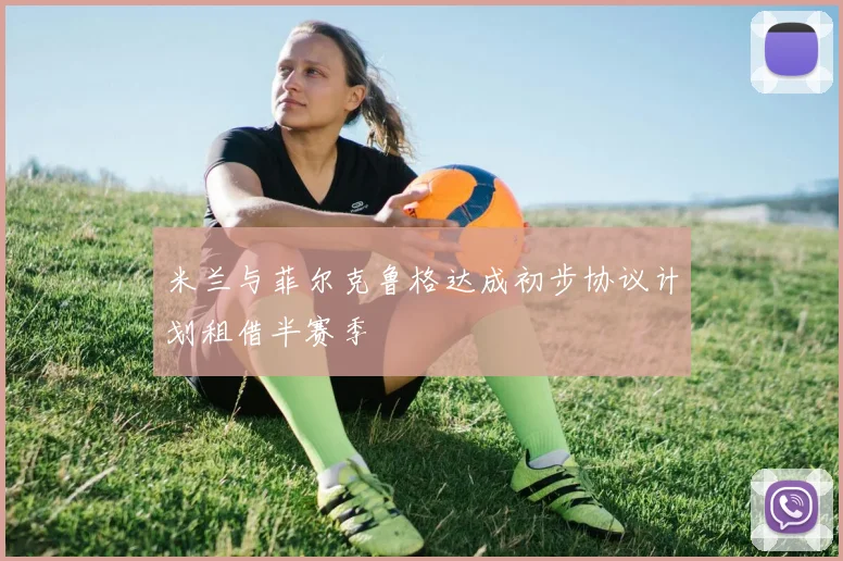 米兰与菲尔克鲁格达成初步协议计划租借半赛季