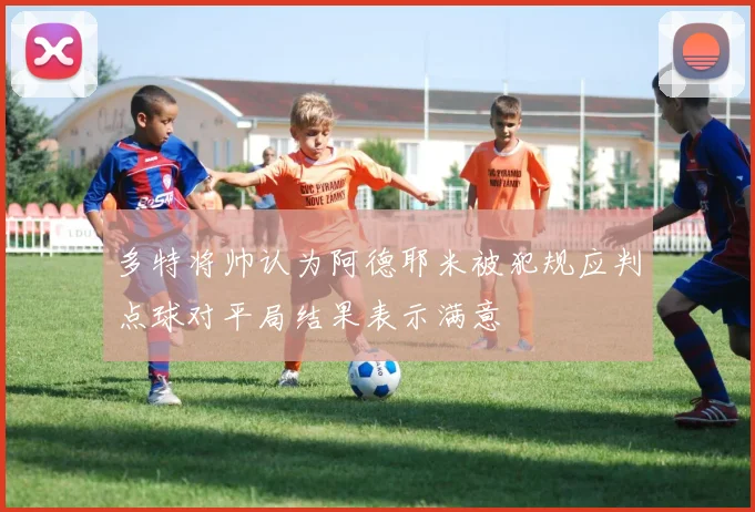 多特将帅认为阿德耶米被犯规应判点球对平局结果表示满意