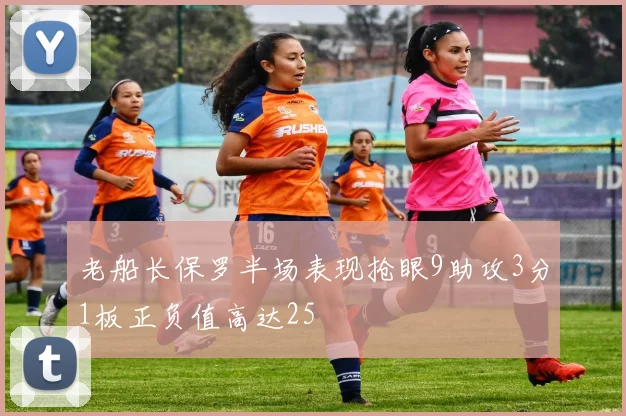 老船长保罗半场表现抢眼9助攻3分1板正负值高达25