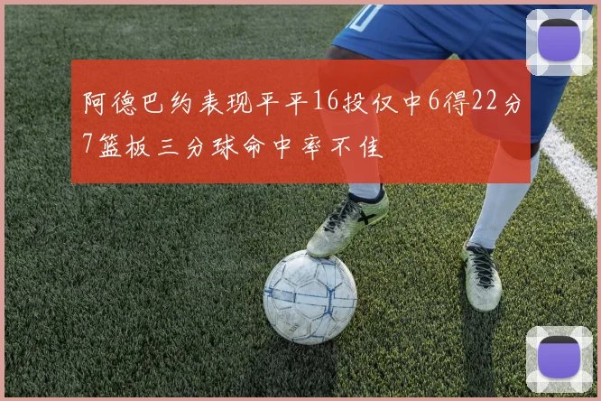 阿德巴约表现平平16投仅中6得22分7篮板三分球命中率不佳