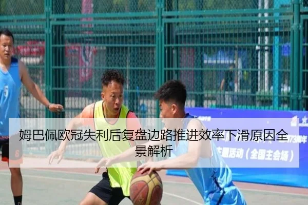 姆巴佩欧冠失利后复盘边路推进效率下滑原因全景解析 - kaiyun